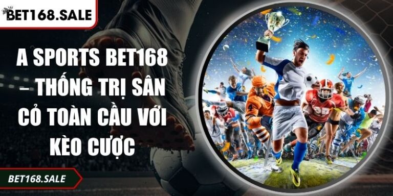 A Sports Bet168 – Thống Trị Sân Cỏ Toàn Cầu Với Kèo Cược 9 A Sports Bet168