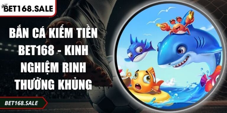 Bắn Cá Kiếm Tiền Bet168 - Kinh Nghiệm Rinh Thưởng Khủng 8 Bắn cá kiếm tiền Bet168