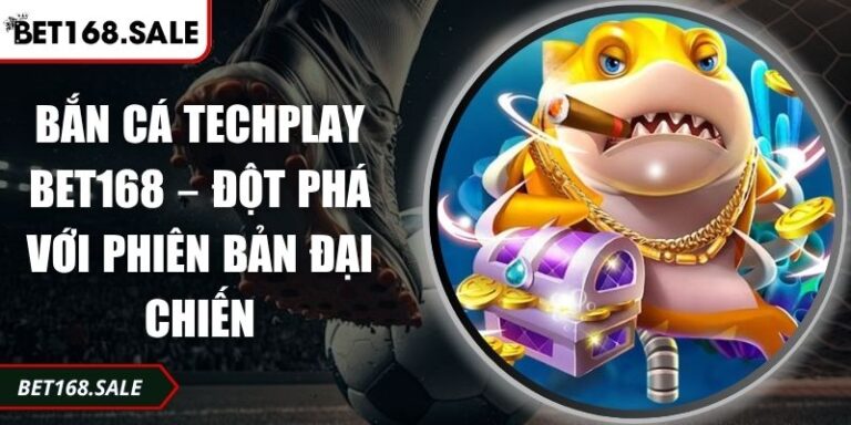 Bắn Cá Techplay Bet168 – Đột Phá Với Phiên Bản Đại Chiến 3 Bắn cá Techplay Bet168