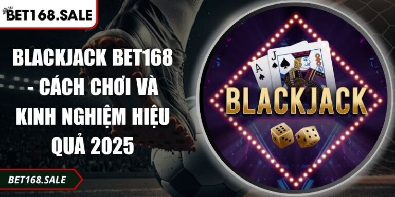 Blackjack Bet168 - Cách Chơi Và Kinh Nghiệm Hiệu Quả 2025 5 Blackjack Bet168