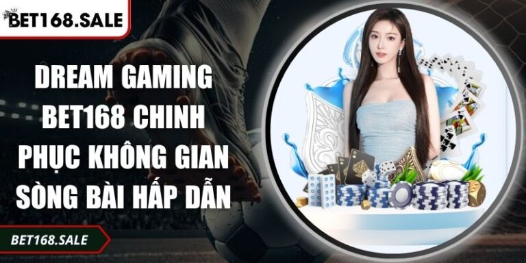Dream Gaming Bet168 Chinh Phục Không Gian Sòng Bài Hấp Dẫn 8 Dream Gaming Bet168
