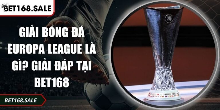 Giải Bóng Đá Europa League Là Gì? Giải Đáp Tại Bet168 6 giải bóng đá Europa League là gì