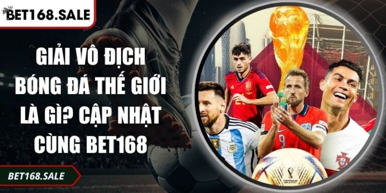 Giải Vô Địch Bóng Đá Thế Giới Là Gì? Cập Nhật Cùng Bet168 5 Giải vô địch bóng đá thế giới là gì