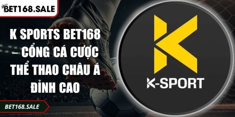 K Sports Bet168 – Cổng Cá Cược Thể Thao Châu Á Đỉnh Cao 10 K Sports Bet168