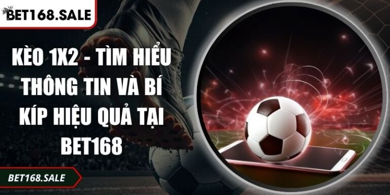 Kèo 1x2 - Tìm Hiểu Thông Tin Và Bí Kíp Hiệu Quả Tại Bet168 3 Kèo 1x2