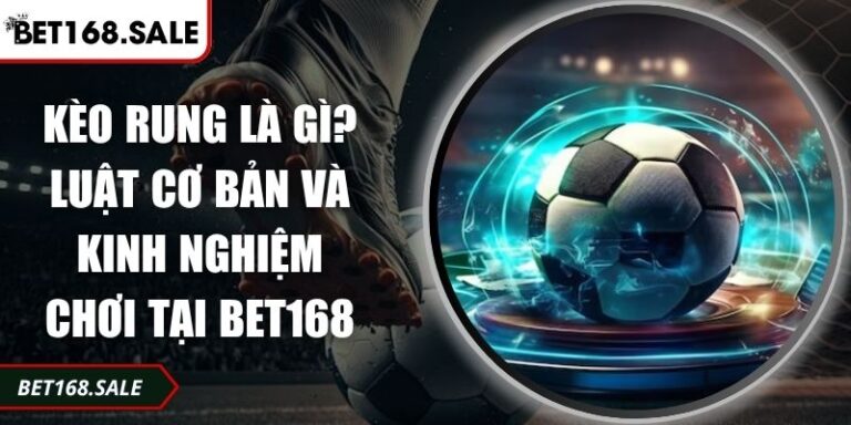 Kèo Rung Là Gì? Luật Cơ Bản Và Kinh Nghiệm Chơi Tại Bet168 1 Kèo rung là gì