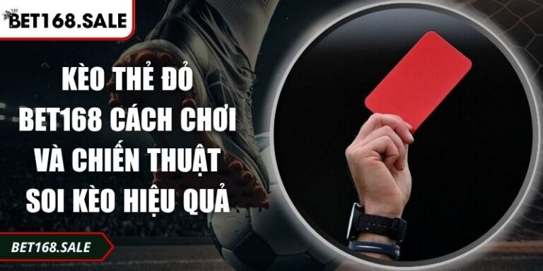 Kèo Thẻ Đỏ Bet168 Cách Chơi Và Chiến Thuật Soi Kèo Hiệu Quả 4 Kèo thẻ đỏ