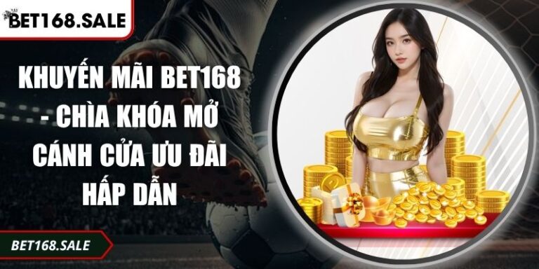 Khuyến Mãi Bet168 - Chìa Khóa Mở Cánh Cửa Ưu Đãi Hấp Dẫn 3 Khuyến mãi Bet168