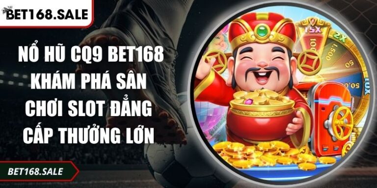 Nổ hũ CQ9 Bet168 Khám Phá Sân Chơi Slot Đẳng Cấp Thưởng Lớn 7 Nổ hũ CQ9 Bet168