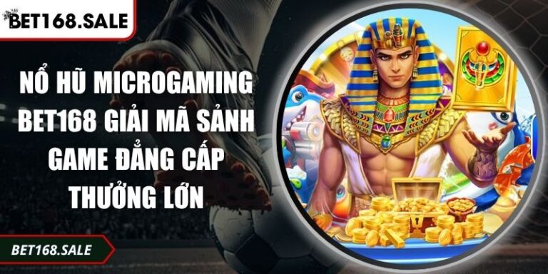 Nổ Hũ Microgaming Bet168 Giải Mã Sảnh Game Đẳng Cấp Thưởng Lớn 6 Nổ hũ Microgaming Bet168