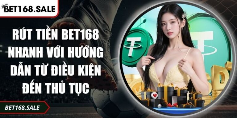 Rút Tiền Bet168 Nhanh Với Hướng Dẫn Từ Điều Kiện Đến Thủ Tục 4 Rút tiền Bet168