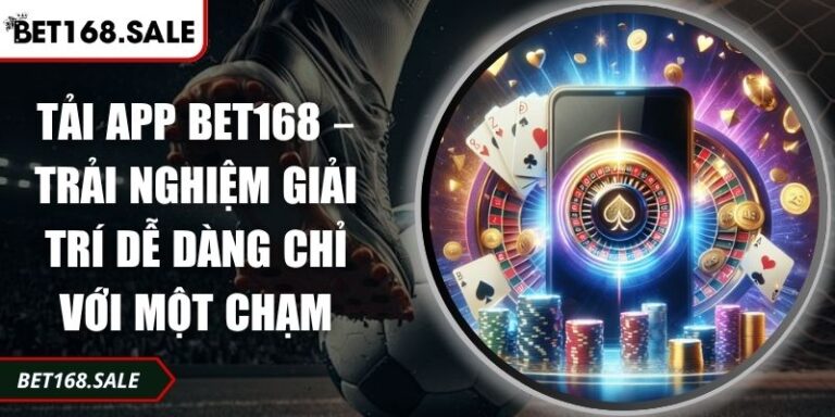Tải App Bet168 – Trải Nghiệm Giải Trí Dễ Dàng Chỉ Với Một Chạm 1 Tải app Bet168