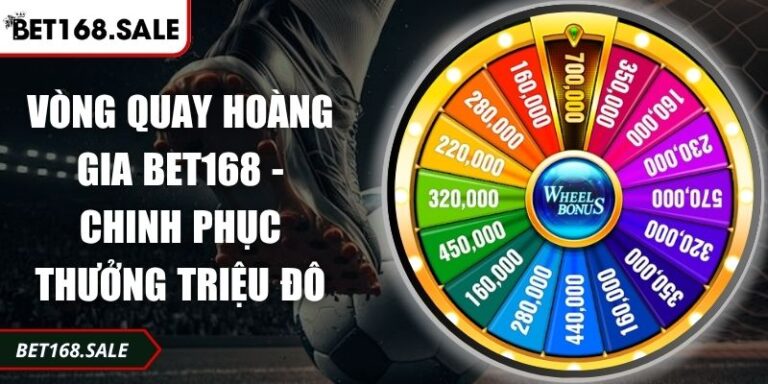 Vòng Quay Hoàng Gia Bet168 - Chinh Phục Thưởng Triệu Đô 5 Vòng Quay Hoàng Gia Bet168